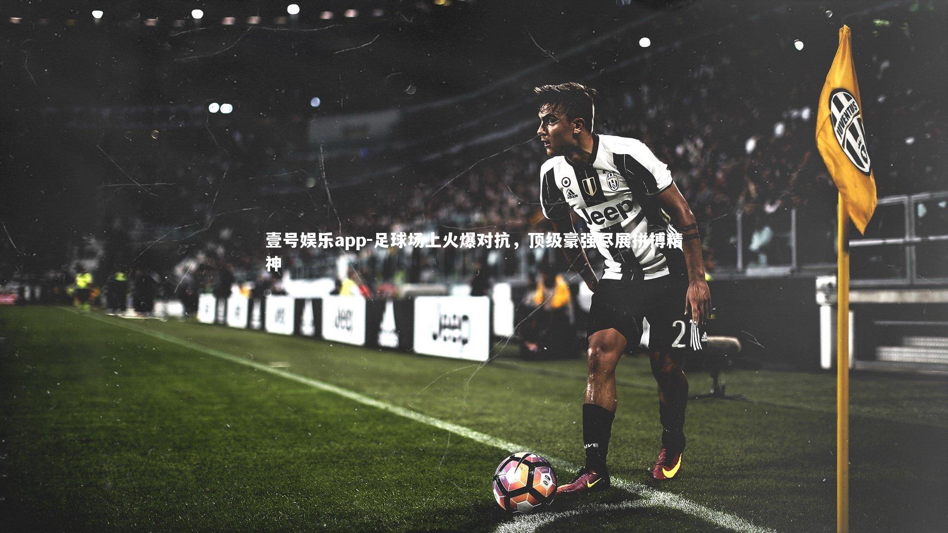 足球场上火爆对抗，顶级豪强尽展拼搏精神