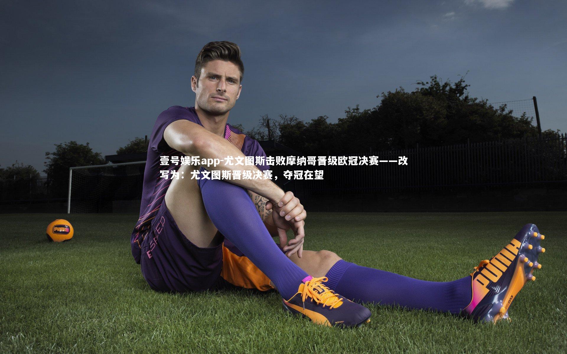 尤文图斯击败摩纳哥晋级欧冠决赛——改写为：尤文图斯晋级决赛，夺冠在望