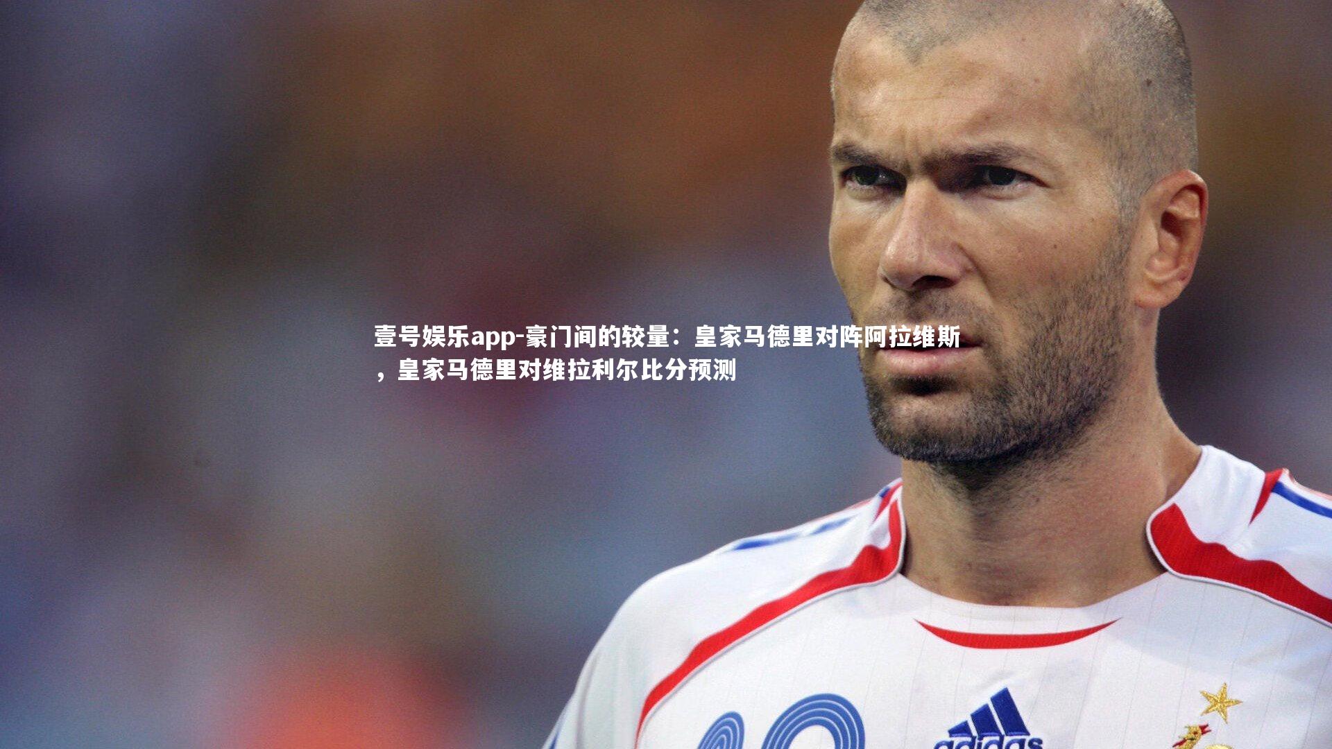 豪门间的较量:皇家马德里对阵阿拉维斯,皇家马德里对维拉利尔比分预测