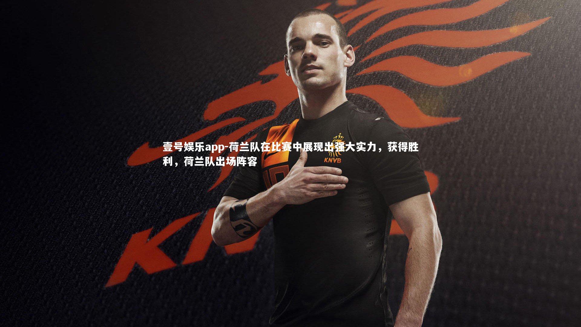 荷兰队在比赛中展现出强大实力，获得胜利，荷兰队出场阵容