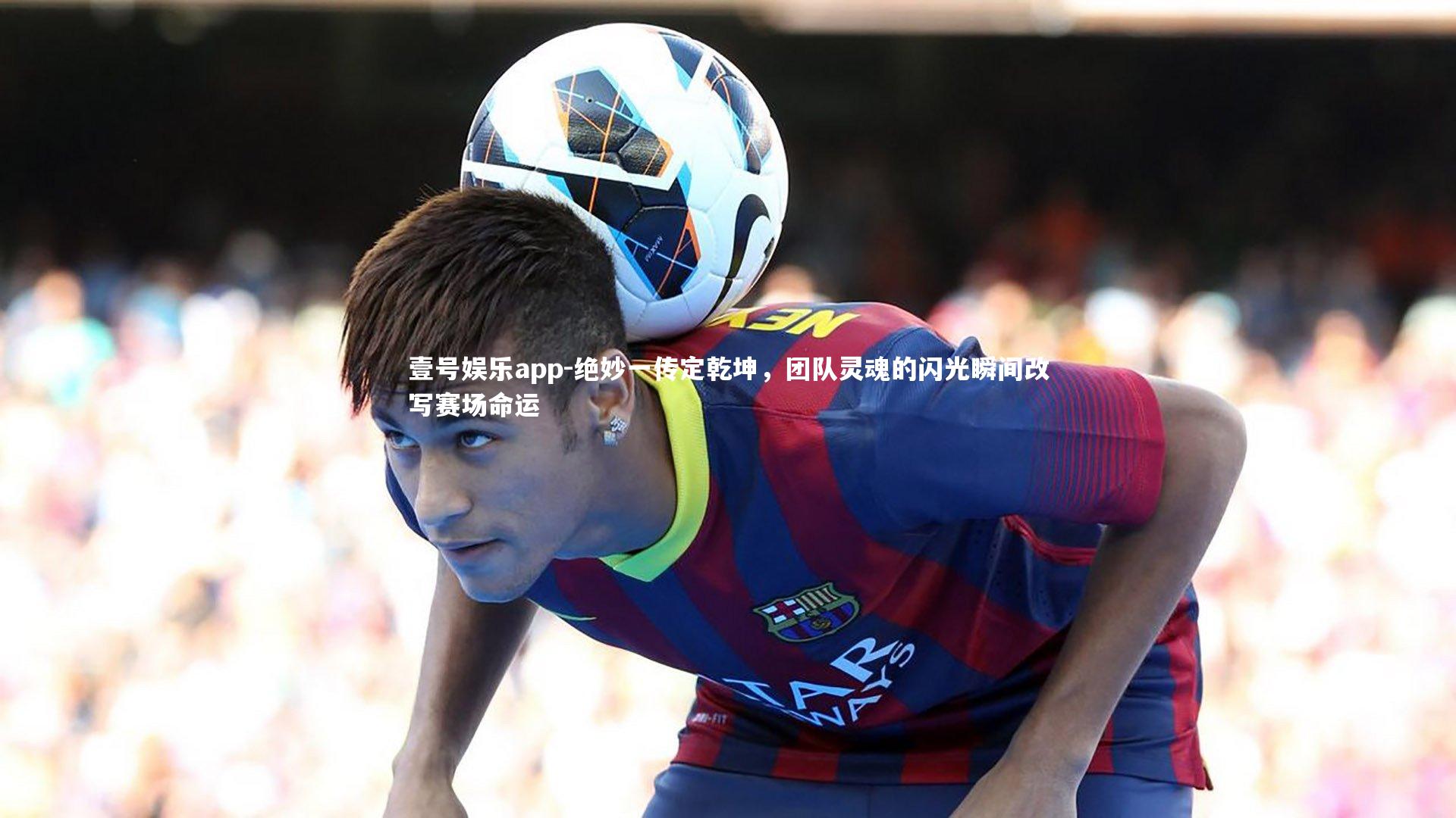 绝妙一传定乾坤,团队灵魂的闪光瞬间改写赛场命运