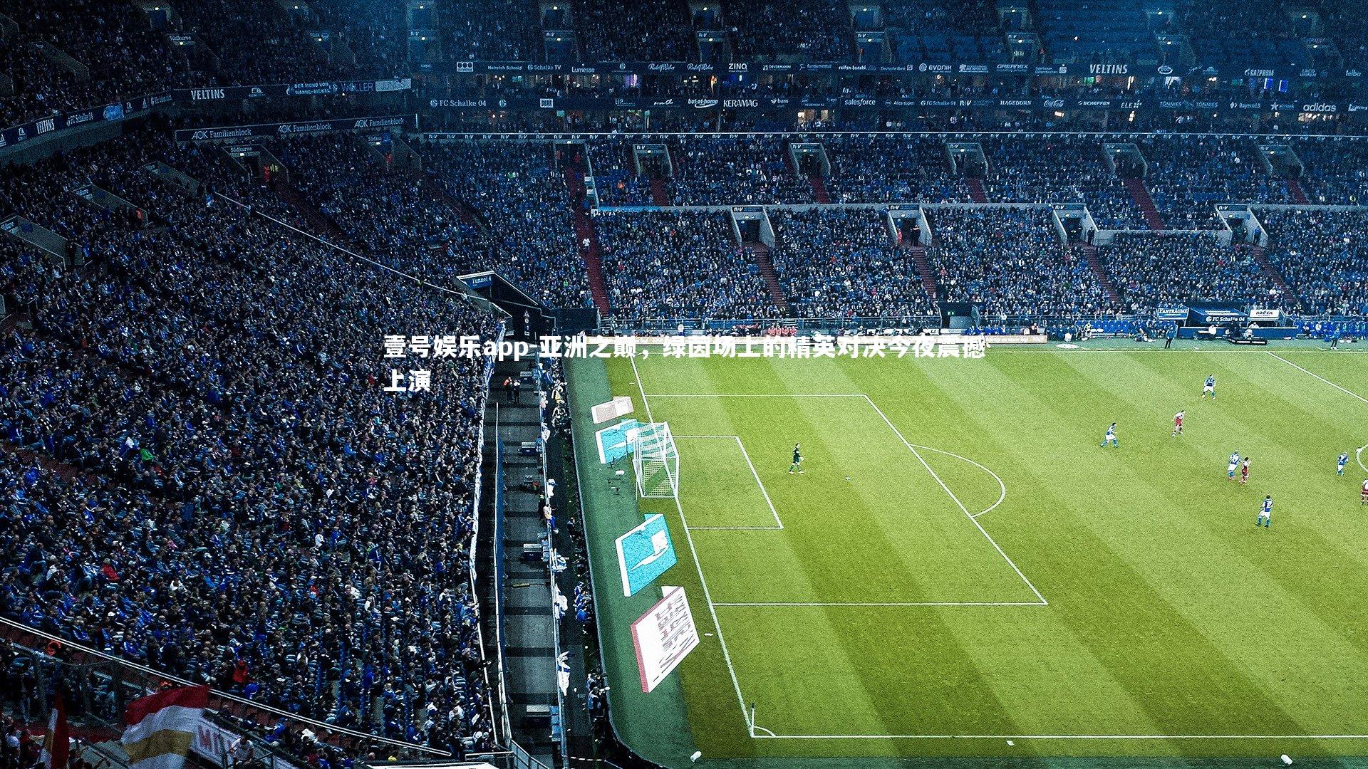 亚洲之巅，绿茵场上的精英对决今夜震撼上演