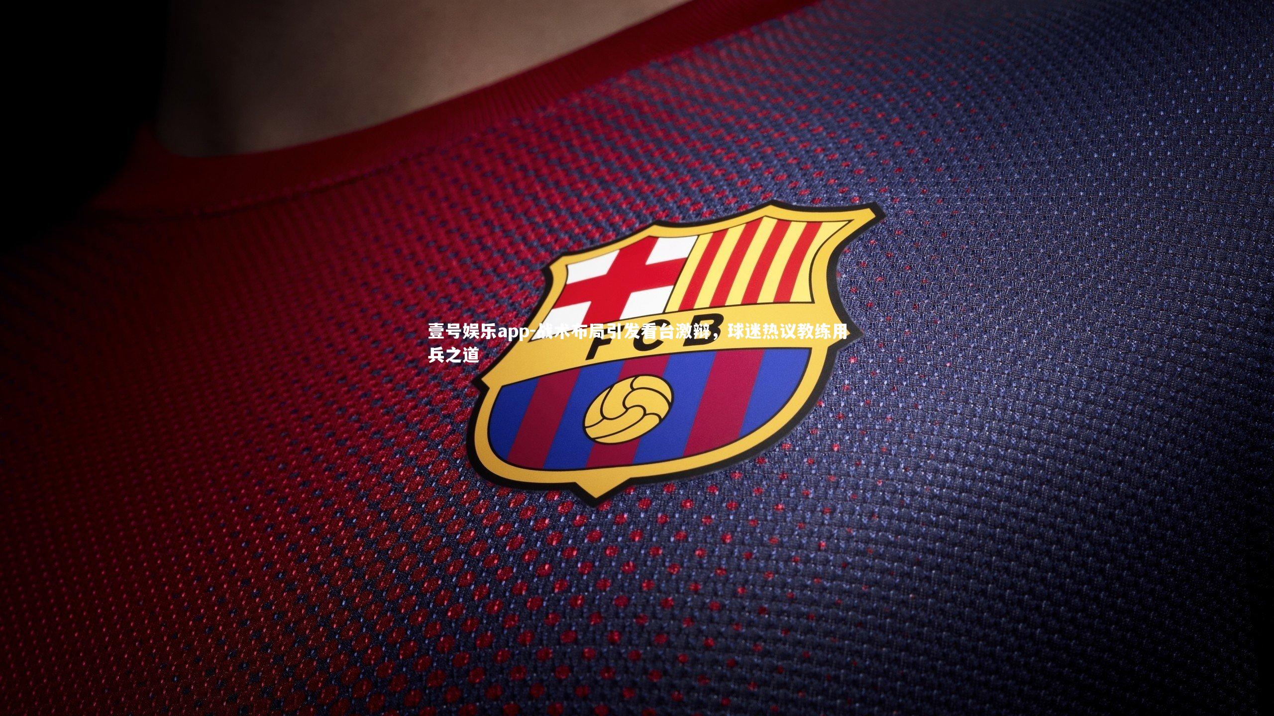 壹号娱乐app-战术布局引发看台激辩，球迷热议教练用兵之道