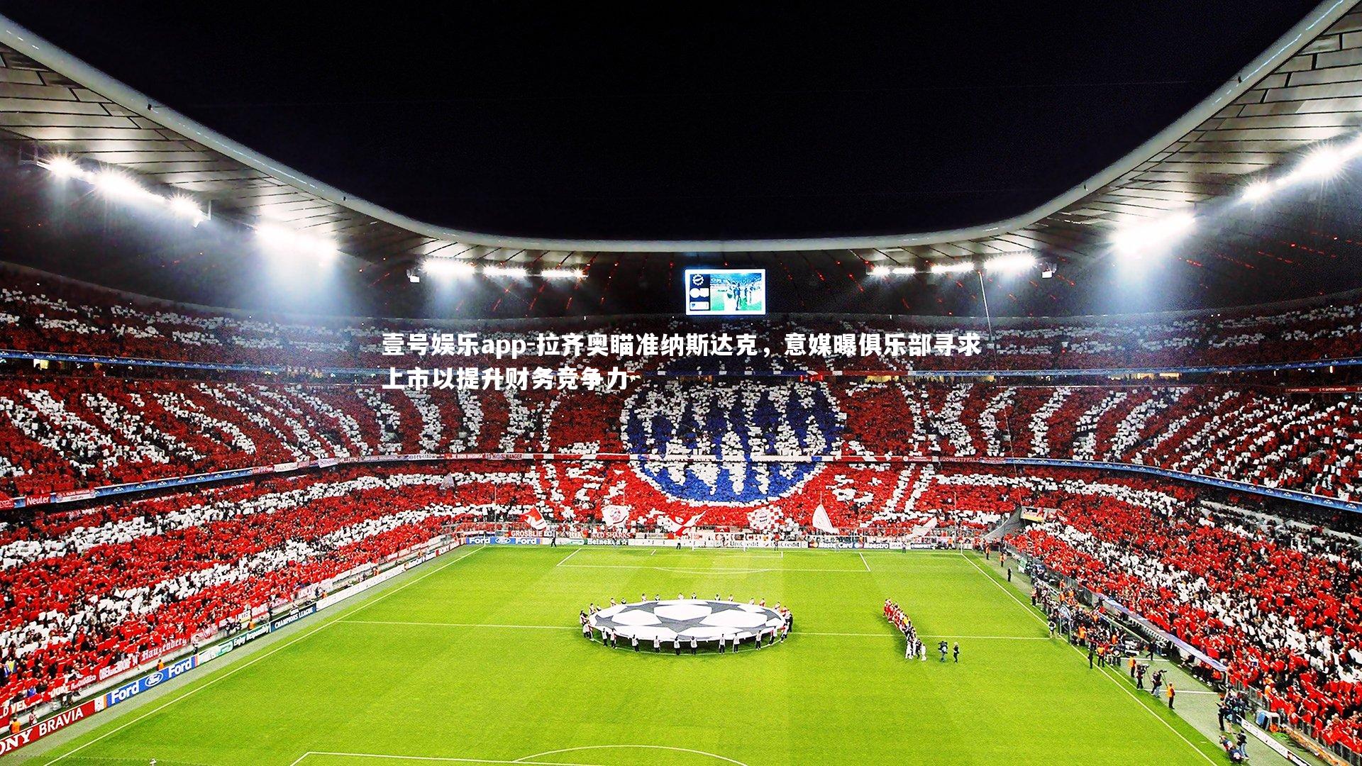 壹号娱乐app-拉齐奥瞄准纳斯达克，意媒曝俱乐部寻求上市以提升财务竞争力